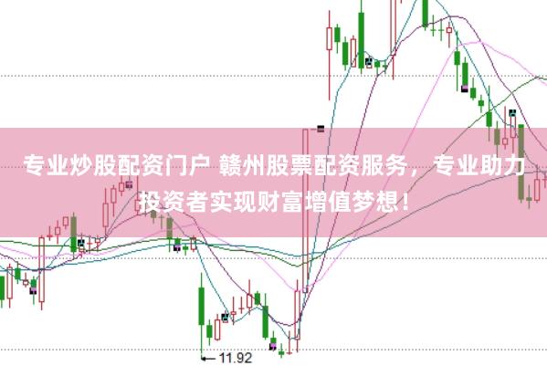 专业炒股配资门户 赣州股票配资服务,专业助力投资者实现财富增值梦想!