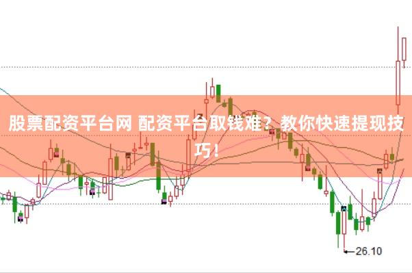 股票配资平台网 配资平台取钱难？教你快速提现技巧！