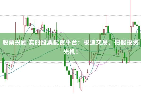 股票投顾 实时股票配资平台：极速交易，把握投资先机！