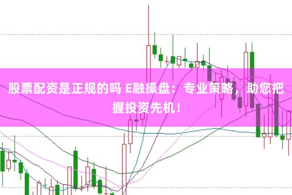 股票配资是正规的吗 E融操盘:专业策略,助您把握投资先机!
