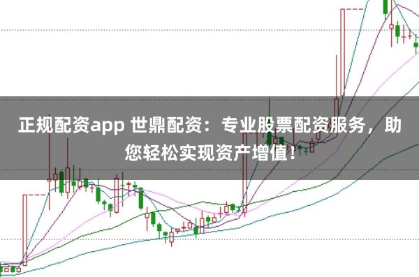 正规配资app 世鼎配资：专业股票配资服务，助您轻松实现资产增值！