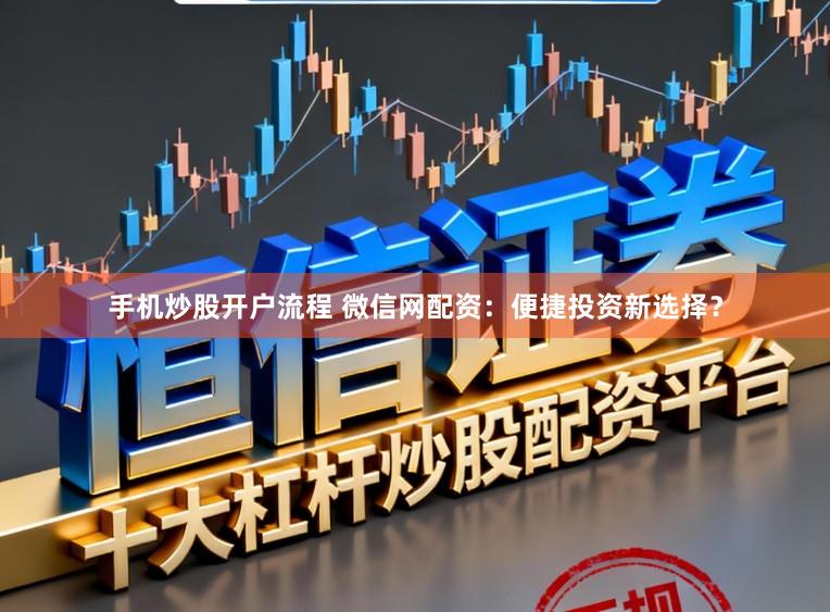 手机炒股开户流程 微信网配资:便捷投资新选择?