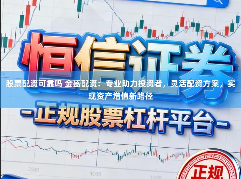 股票配资可靠吗 金盛配资：专业助力投资者，灵活配资方案，实现资产增值新路径
