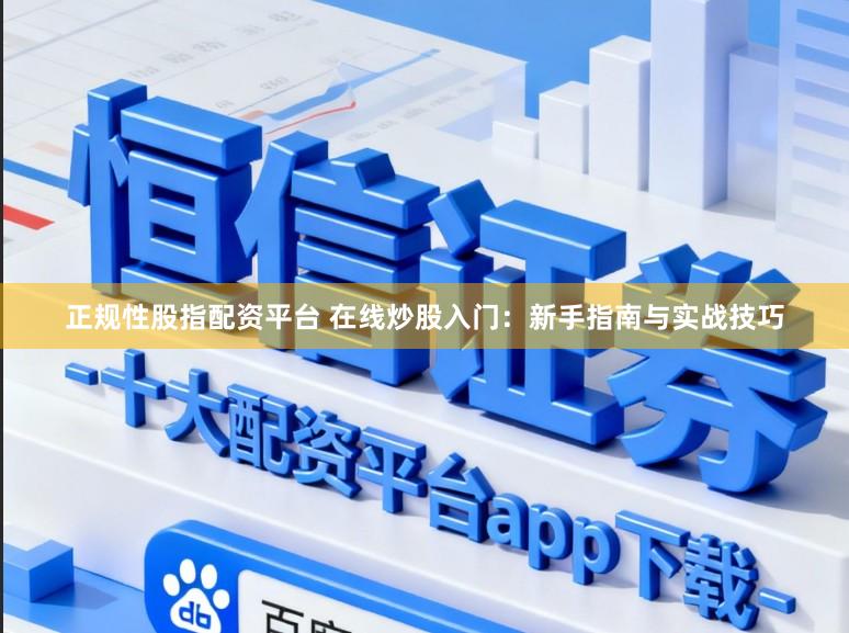 正规性股指配资平台 在线炒股入门：新手指南与实战技巧